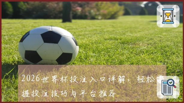 2026世界杯投注入口详解，轻松掌握投注技巧与平台推荐