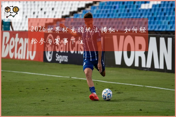 2026世界杯竞猜玩法揭秘，如何轻松参与赛事下注