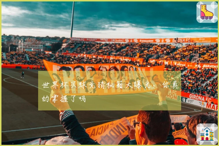 世界杯买球竞猜秘籍大曝光，你真的掌握了吗