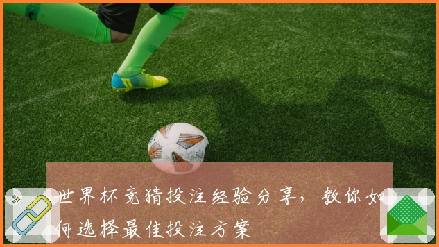 世界杯竞猜投注经验分享，教你如何选择最佳投注方案