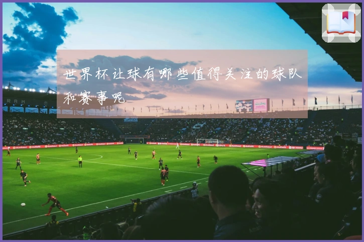 世界杯让球有哪些值得关注的球队和赛事呢