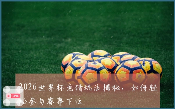 2026世界杯竞猜玩法揭秘，如何轻松参与赛事下注