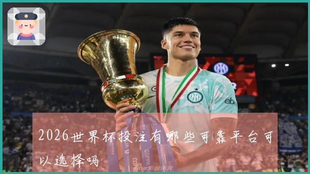 2026世界杯投注有哪些可靠平台可以选择吗