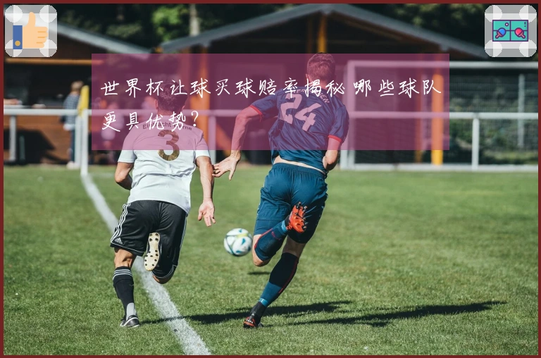 世界杯让球买球赔率揭秘 哪些球队更具优势？