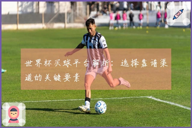 世界杯买球平台解析：选择靠谱渠道的关键要素