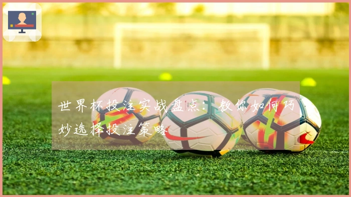 世界杯投注实战盘点：教你如何巧妙选择投注策略