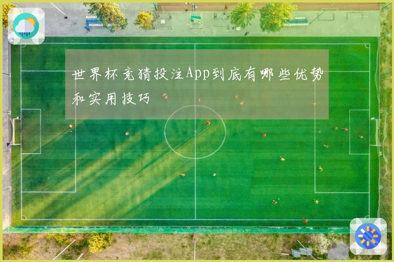 世界杯竞猜投注App到底有哪些优势和实用技巧